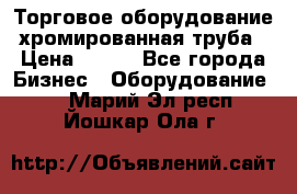 Торговое оборудование хромированная труба › Цена ­ 150 - Все города Бизнес » Оборудование   . Марий Эл респ.,Йошкар-Ола г.